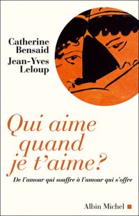 Jean-yves Leloup - Catherine Bensaid - Qui aime quand je t'aime ? De l'amour qui souffre à l'amour qui s'offre