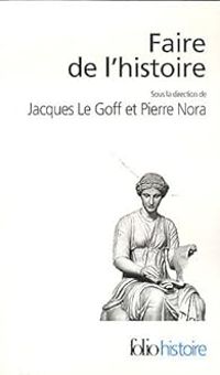 Jacques Le Goff - Pierre Nora - Faire de l'histoire - Intégrale