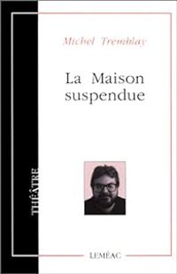 Michel Tremblay - La maison suspendue