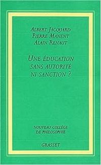 Albert Jacquard - Pierre Manent - Alain Renaut - Une éducation sans autorité ni sanction