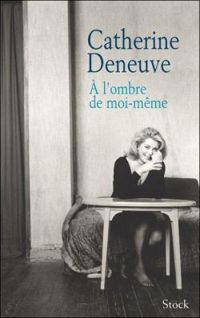 Catherine Deneuve - A l'ombre de moi-même