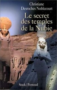 Christiane Desroches Noblecourt - Les secrets des temples de la Nubie