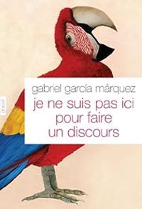 Couverture du livre Je ne suis pas ici pour faire un discours - Gabriel Garcia Marquez