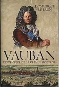 Dominique Le Brun - Vauban, l'inventeur de la France moderne