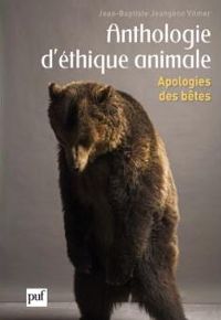 Jean-Baptiste Jeangène Vilmer - Anthologie d'éthique animale : Apologies des bêtes