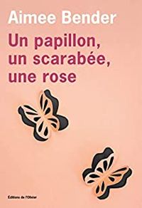 Aimee Bender - Un papillon, un scarabée, une rose