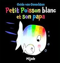 Guido Van Genechten - Petit poisson blanc et son papa