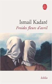 Ismail Kadare - Froides fleurs d'avril