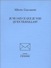 Alberto Giacometti - Je ne sais ce que je vois qu'en travaillant