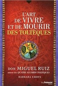 Miguel Ruiz - L'art de vivre et de mourir des toltèques