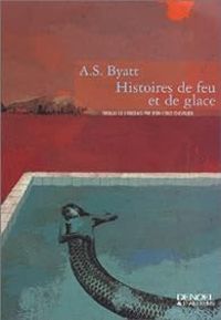 Antonia Susan Byatt - Histoires de feu et de glace