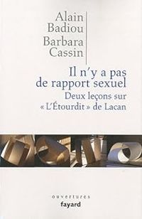 Alain Badiou - Barbara Cassin - Il n'y a pas de rapport sexuel. Deux leçons sur «L'Etourdit» de Lacan