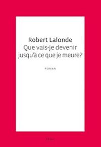 Robert Lalonde - Que vais-je devenir jusqu'à ce que je meure ?