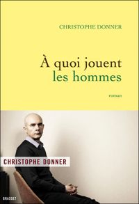 Christophe Donner - A quoi jouent les hommes: roman