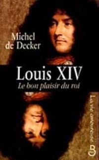 Michel De Decker - Louis XIV, le bon plaisir du roi