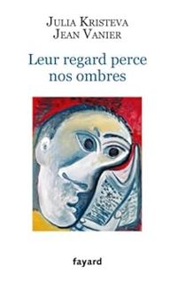 Julia Kristeva - Jean Vanier - Leur regard perce nos ombres