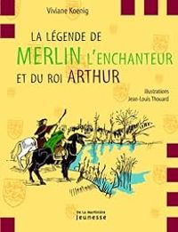 Viviane Koenig - Jean Louis Thouard - La légende de Merlin l'enchanteur et du roi Arthur