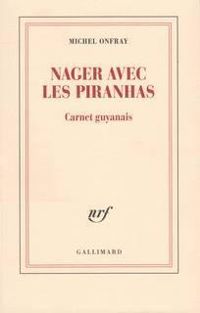 Michel Onfray - Nager avec les piranhas : Carnet guyanais