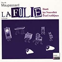 Guy De Maupassant - La Folie dans les nouvelles fantastiques