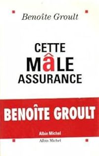 Benoite Groult - Cette mâle assurance