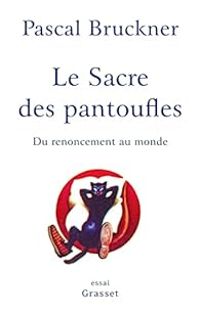 Pascal Bruckner - Le sacre des pantoufles : Du renoncement au monde