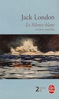 Jack London - Le silence blanc et autres nouvelles du Grand Nord