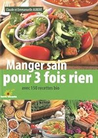 Claude Aubert - Emmanuelle Aubert - Manger sain pour 3 fois rien 