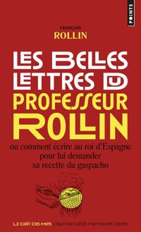 Francois Rollin - Les Belles Lettres du professeur Rollin. Ou comment écrire au roi d'Espagne pour lui demander sa rec