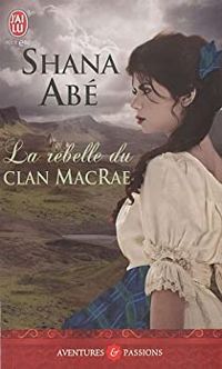 Shana Abe - La rebelle du clan MacRae