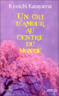 Couverture du livre Un cri d'amour au centre du monde - Kyoichi Katayama - Vincent Brochard