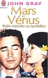 John Gray - Mars et Vénus : Petits miracles au quotidien