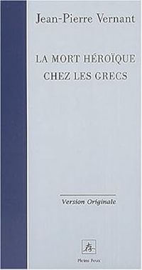 Jean Pierre Vernant - La mort héroïque chez les Grecs