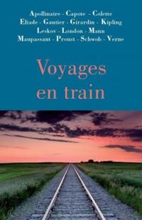 Delphine De Girardin - Guy De Maupassant - Truman Capote - Jack London - Theophile Gautier - Sidonie Gabrielle Colette - Marcel Schwob - Thomas Mann - Mile Zola - Voyages en train