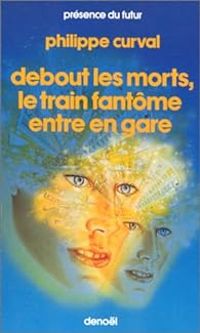 Couverture du livre Debout les morts, le train fantôme entre en gare - Philippe Curval