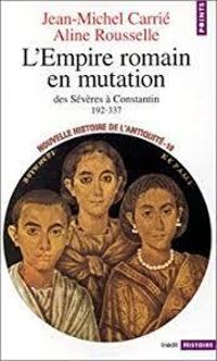 Jean Michel Carrie - Aline Rousselle - L'Empire romain en mutation. Des Sévères à Constantin