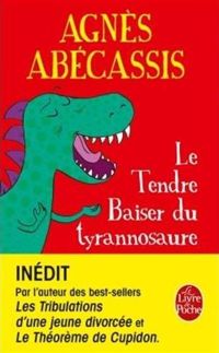 Agnès Abécassis - Le Tendre baiser du Tyrannosaure