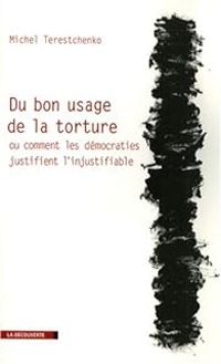 Michel Terestchenko - Du bon usage de la torture ou comment les démocraties justifient l'injustifiable