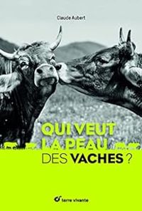 Claude Aubert - Qui veut la peau des vaches ?