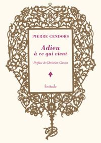 Pierre Cendors - Christian Garcin - Adieu à ce qui vient