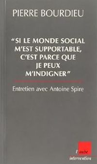 Pierre Bourdieu - Antoine Spire - Si le monde social m'est supportable