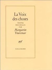 Marguerite Yourcenar - La Voix des choses