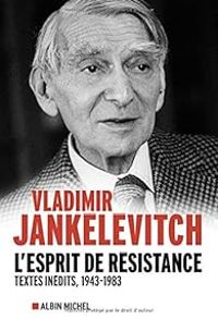 Vladimir Jankelevitch - L'esprit de résistance : Textes inédits, 1943-1983