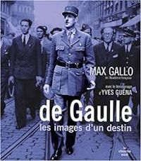 Max Gallo - Yves Guena - De Gaulle : Les images d'un destin