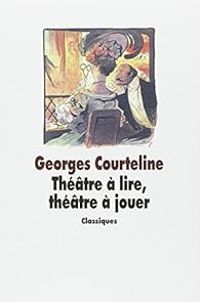 Georges Courteline - Théâtre à lire, théâtre à jouer