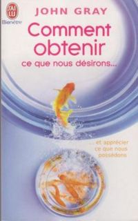 Couverture du livre Comment obtenir ce que nous désirons et apprécier ce que nous possédons - John Gray