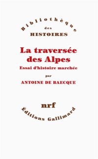 Antoine De Baecque - La traversée des Alpes: Essai d'histoire marchée