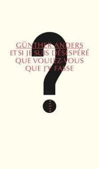 Gunther Anders - Mathias Greffrath - Et si je suis désespéré, que voulez