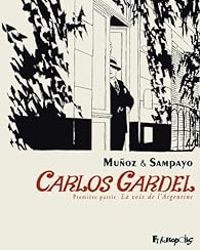 Carlos Sampayo - Jose Munoz - Carlos Gardel, la voix de l'Argentine