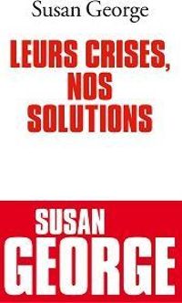 Susan George - Leurs crises, nos solutions