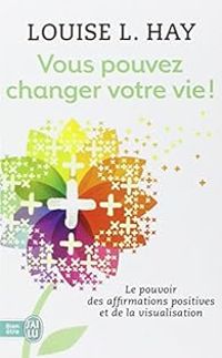 Louise Hay - Vous pouvez changer votre vie !